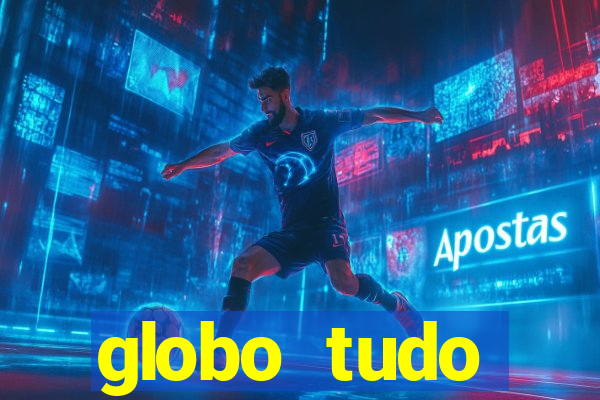 globo tudo absolutamente tudo